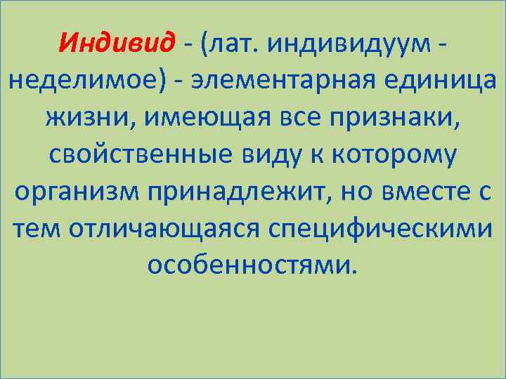 Индивид - (лат. индивидуум неделимое) - элементарная единица жизни, имеющая все признаки, свойственные виду