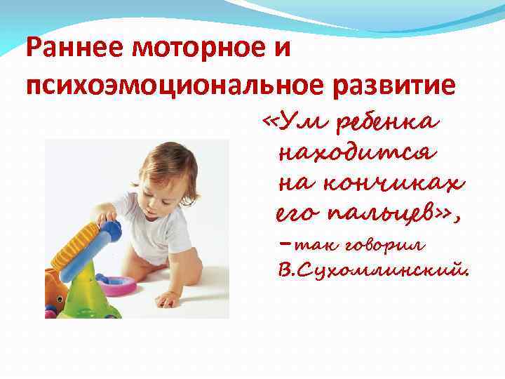 Раннее моторное и психоэмоциональное развитие «Ум ребенка находится на кончиках его пальцев» , -так