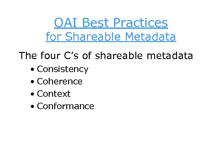 OAI Best Practices for Shareable Metadata The four C’s of shareable metadata • Consistency