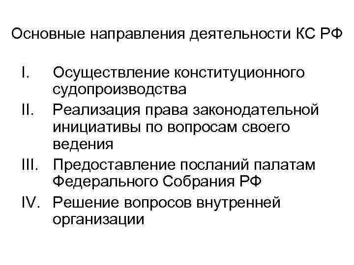 Основные направления деятельности КС РФ I. Осуществление конституционного судопроизводства II. Реализация права законодательной инициативы