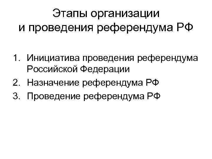 Этапы организации и проведения референдума РФ 1. Инициатива проведения референдума Российской Федерации 2. Назначение