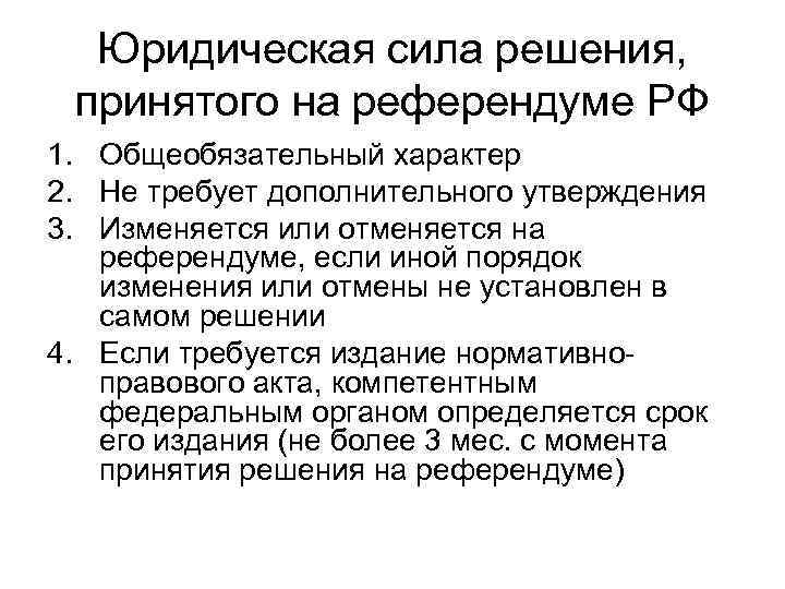 Юридическая сила решения, принятого на референдуме РФ 1. Общеобязательный характер 2. Не требует дополнительного