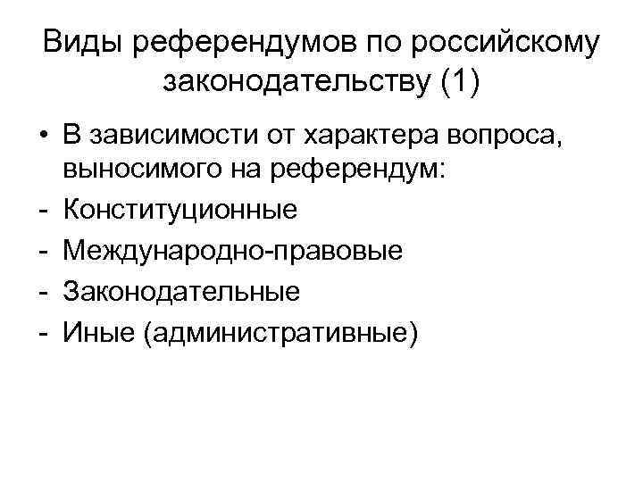 Виды референдумов по российскому законодательству (1) • В зависимости от характера вопроса, выносимого на