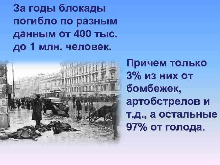 За годы блокады погибло по разным данным от 400 тыс. до 1 млн. человек.