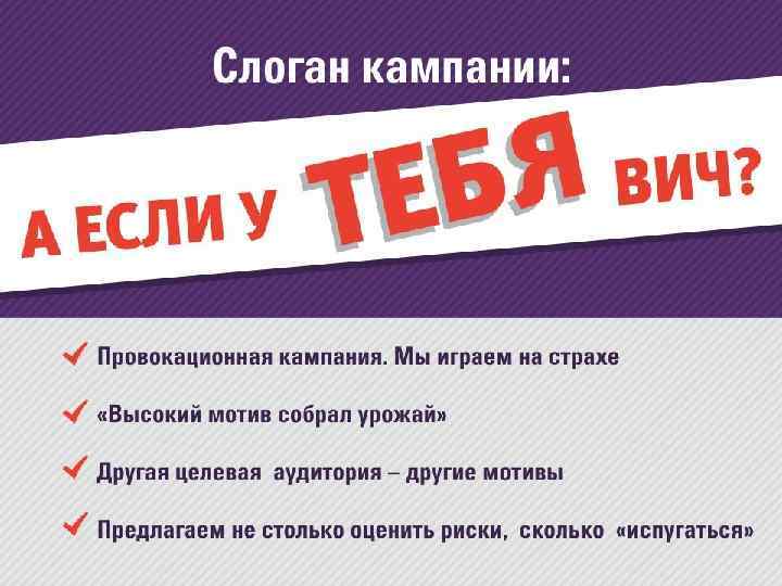 Слоган кампании: А если у тебя ВИЧ? • Провокационная кампания. Мы играем на страхе