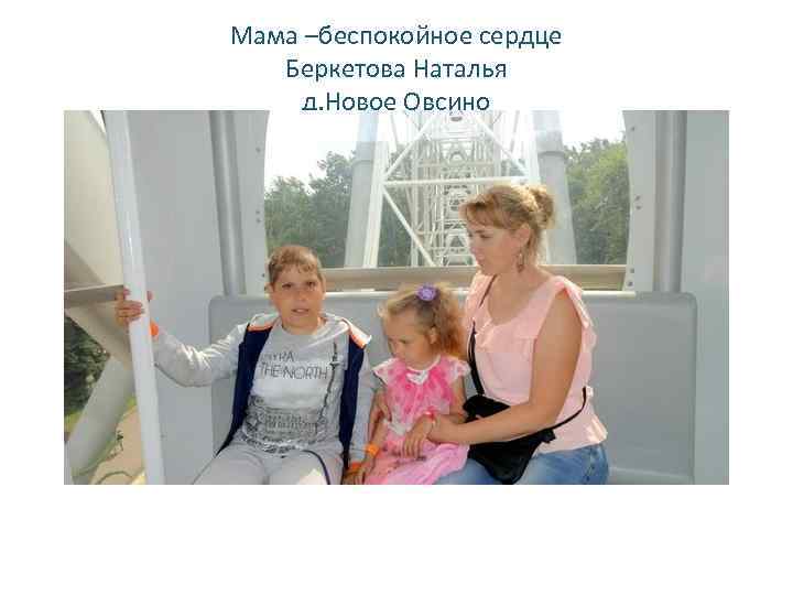 Мама –беспокойное сердце Беркетова Наталья д. Новое Овсино 