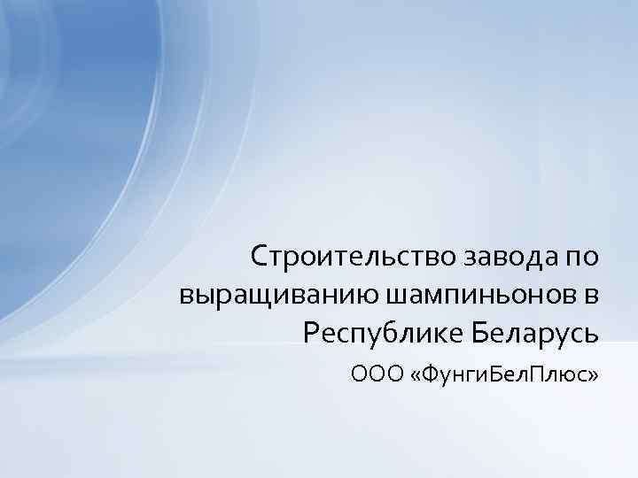 Строительство завода по выращиванию шампиньонов в Республике Беларусь ООО «Фунги. Бел. Плюс» 