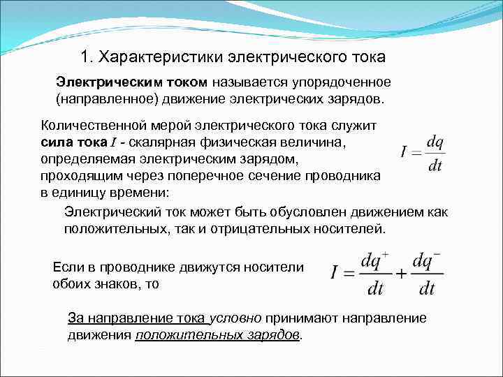 1. Характеристики электрического тока Электрическим током называется упорядоченное (направленное) движение электрических зарядов. Количественной мерой