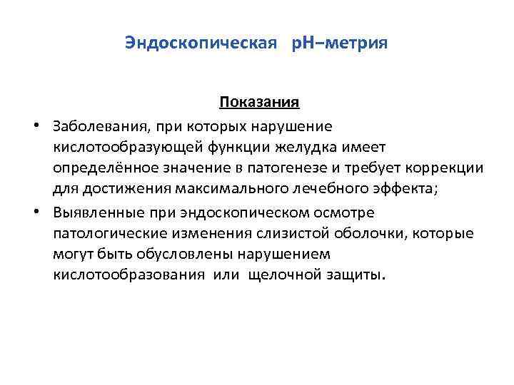 Эндоскопическая р. Н−метрия Показания • Заболевания, при которых нарушение кислотообразующей функции желудка имеет определённое