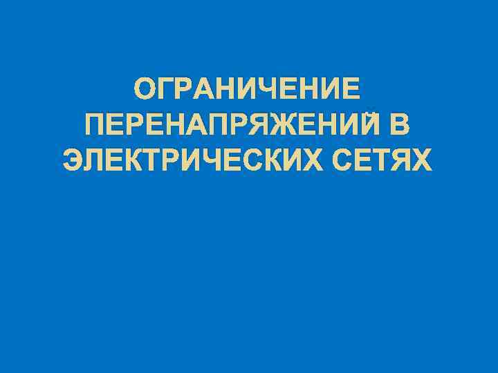 ОГРАНИЧЕНИЕ ПЕРЕНАПРЯЖЕНИЙ В ЭЛЕКТРИЧЕСКИХ СЕТЯХ 