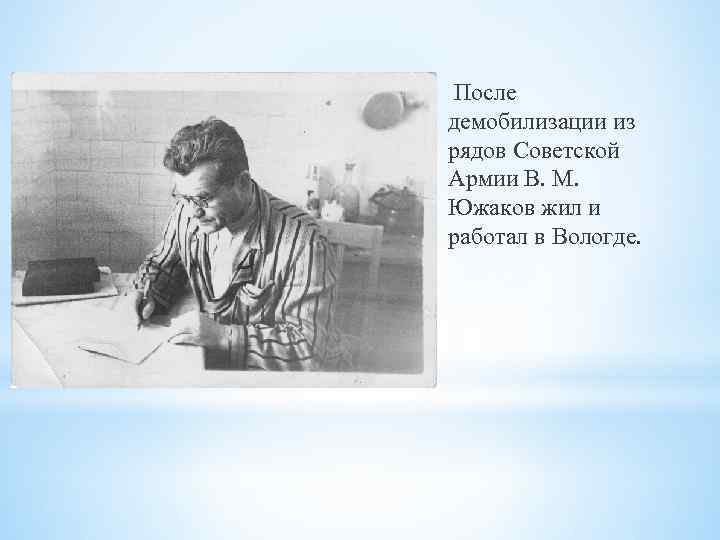 После демобилизации из рядов Советской Армии В. М. Южаков жил и работал в Вологде.