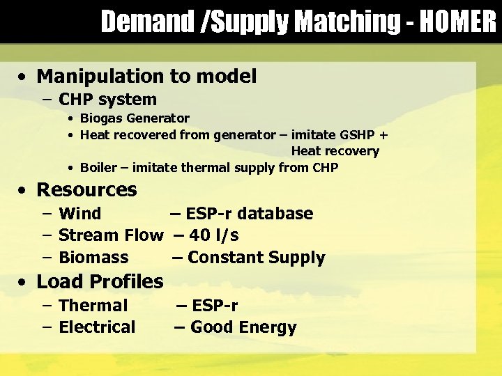 Demand /Supply Matching - HOMER • Manipulation to model – CHP system • Biogas