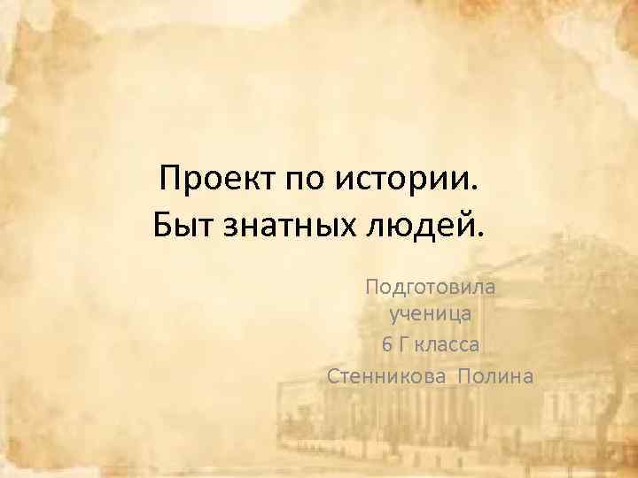 Проект по истории. Быт знатных людей. Подготовила ученица 6 Г класса Стенникова Полина 