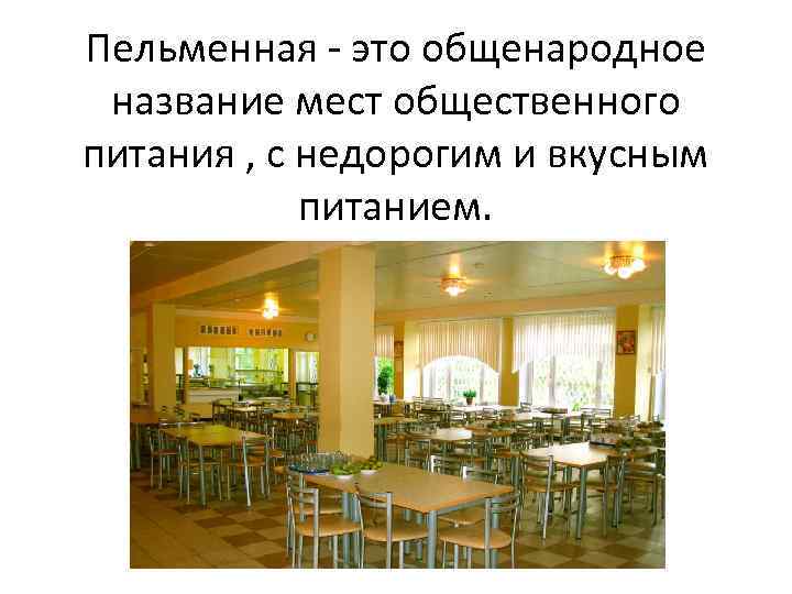 Пельменная - это общенародное название мест общественного питания , с недорогим и вкусным питанием.