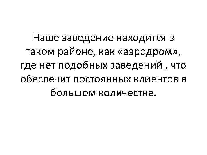 Наше заведение находится в таком районе, как «аэродром» , где нет подобных заведений ,