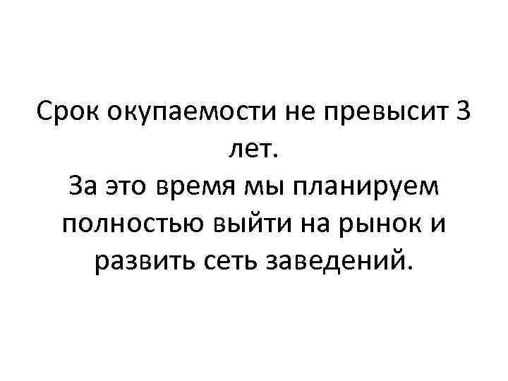Срок окупаемости не превысит 3 лет. За это время мы планируем полностью выйти на
