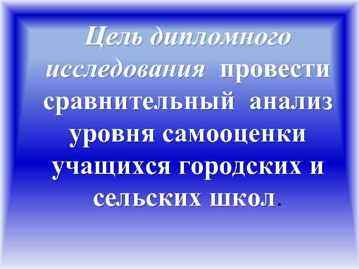 Цель дипломного исследования провести сравнительный анализ уровня самооценки учащихся городских и сельских школ 