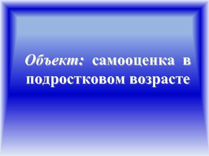 Объект: самооценка в подростковом возрасте 