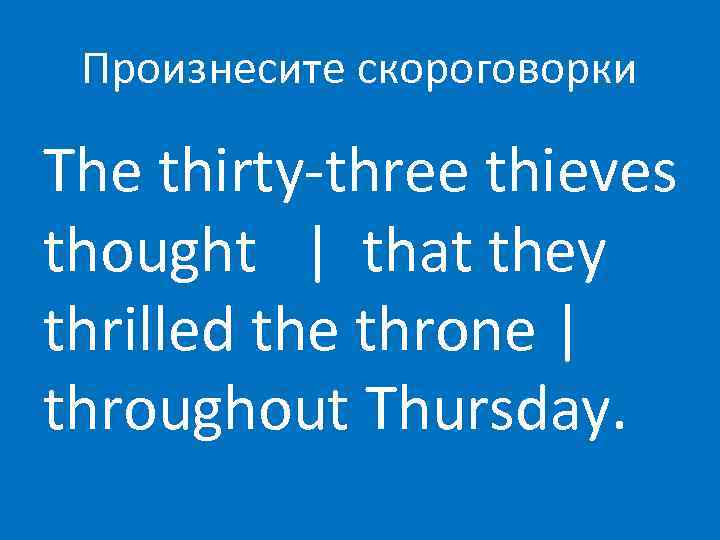 Произнесите скороговорки The thirty-three thieves thought | that they thrilled the throne | throughout