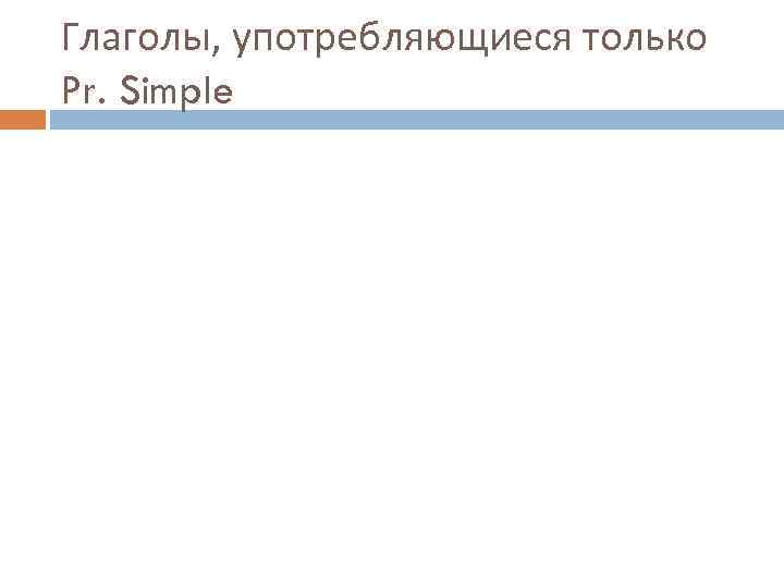 Глаголы, употребляющиеся только Pr. Simple 
