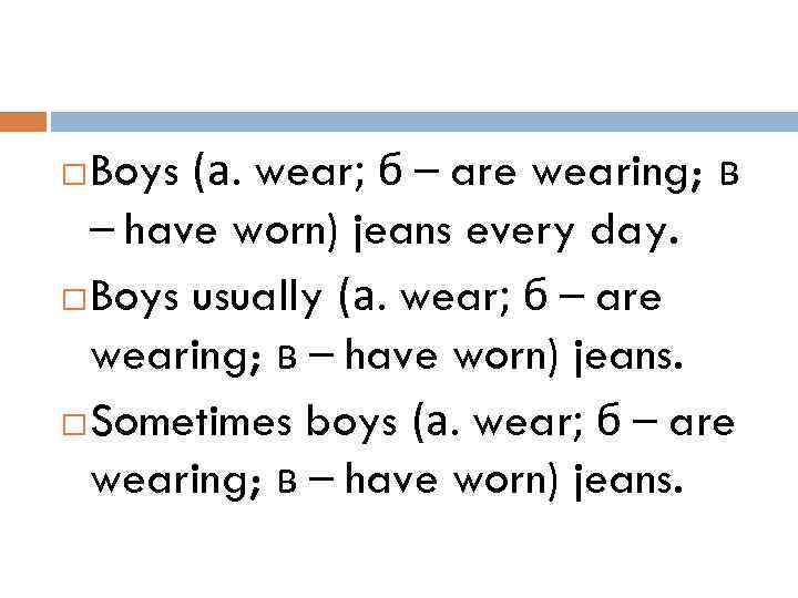 Boys (а. wear; б – are wearing; в – have worn) jeans every day.