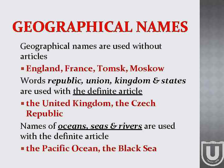 GEOGRAPHICAL NAMES Geographical names are used without articles England, France, Tomsk, Moskow Words republic,