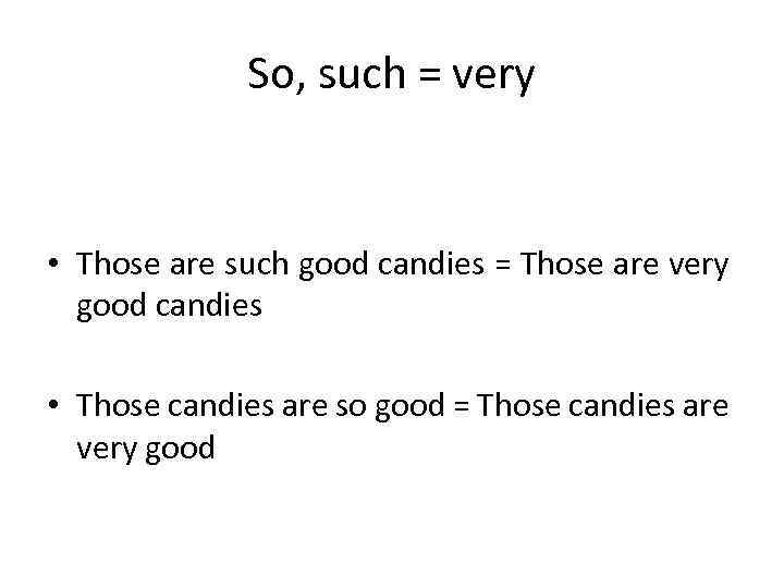 So, such = very • Those are such good candies = Those are very