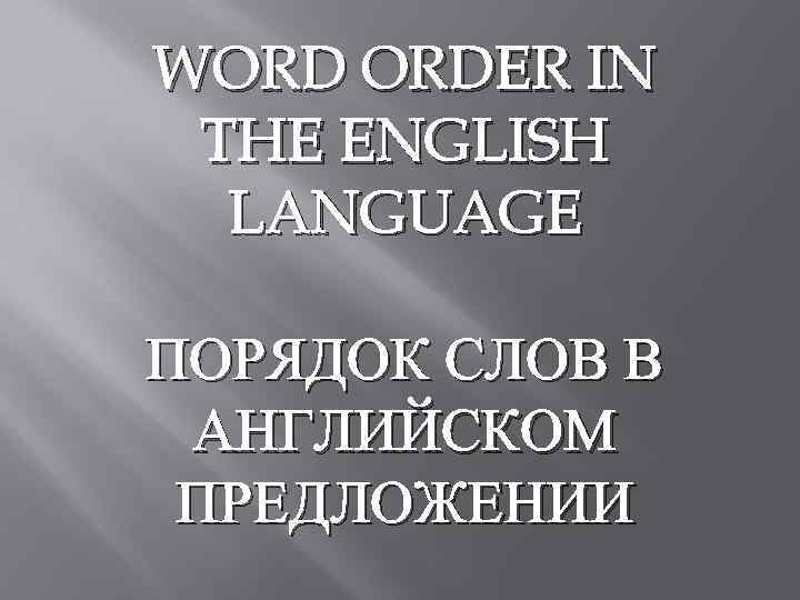WORD ORDER IN THE ENGLISH LANGUAGE ПОРЯДОК СЛОВ В АНГЛИЙСКОМ ПРЕДЛОЖЕНИИ 