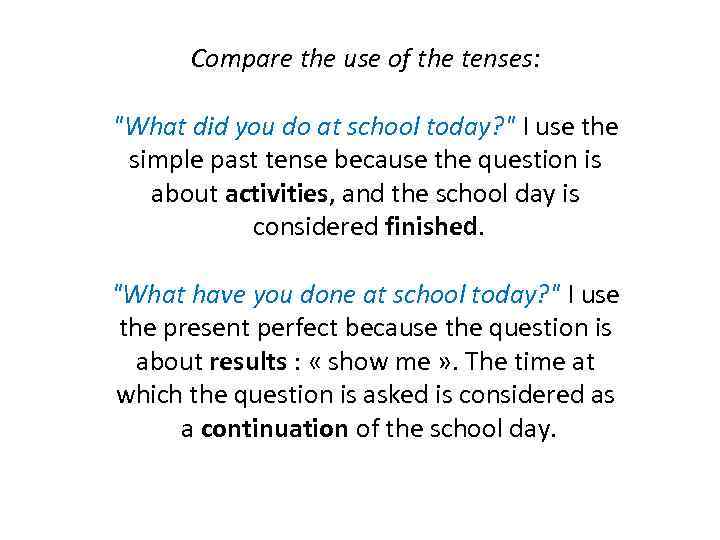 Compare the use of the tenses: "What did you do at school today? "