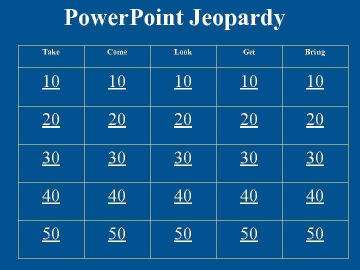 Power. Point Jeopardy Take Come Look Get Bring 10 10 10 20 20 20