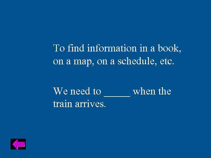 To find information in a book, on a map, on a schedule, etc. We