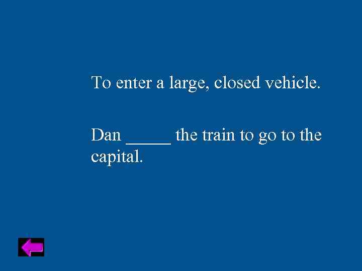 To enter a large, closed vehicle. Dan _____ the train to go to the