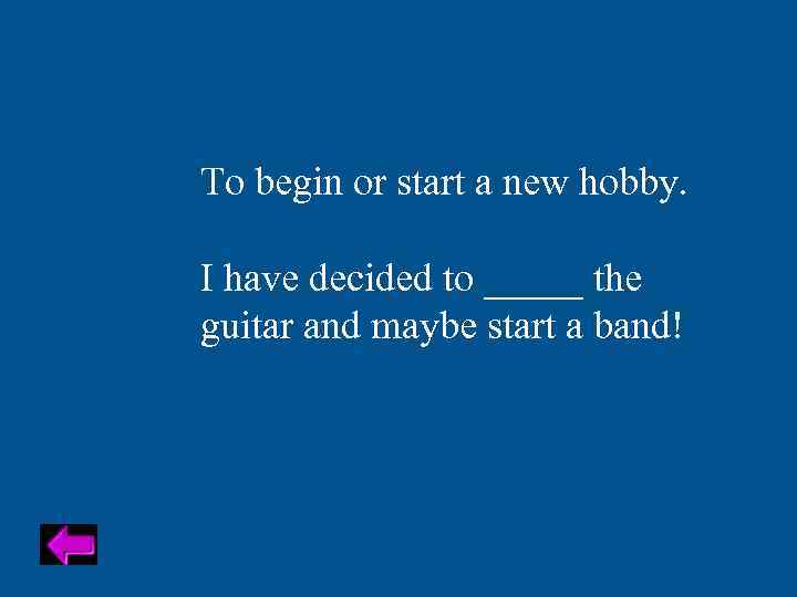 To begin or start a new hobby. I have decided to _____ the guitar