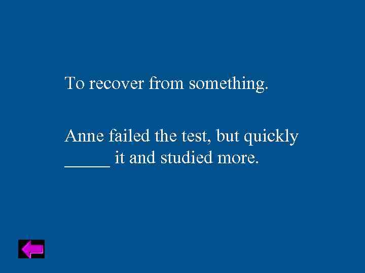 To recover from something. Anne failed the test, but quickly _____ it and studied