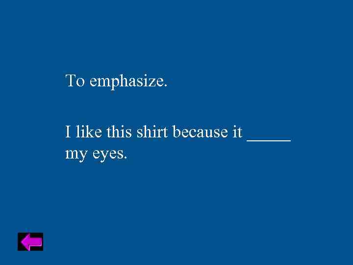 To emphasize. I like this shirt because it _____ my eyes. 