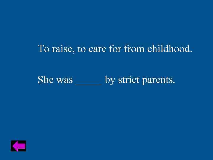 To raise, to care for from childhood. She was _____ by strict parents. 