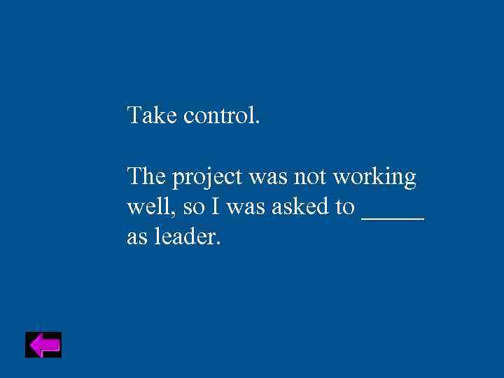 Take control. The project was not working well, so I was asked to _____