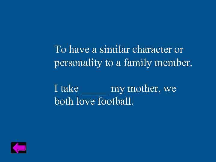 To have a similar character or personality to a family member. I take _____