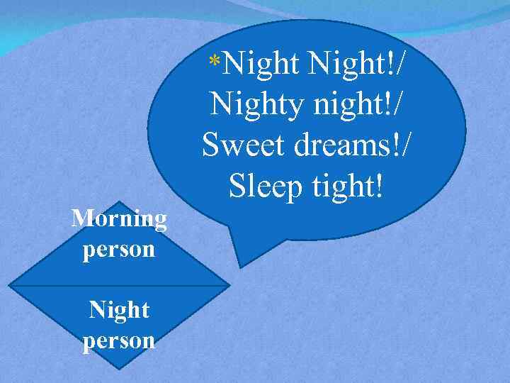 *Night Morning person Night!/ Nighty night!/ Sweet dreams!/ Sleep tight! 