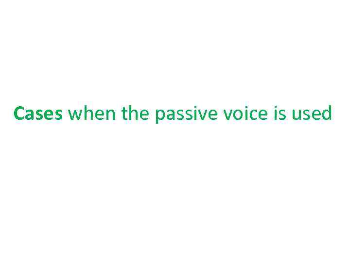 Cases when the passive voice is used 