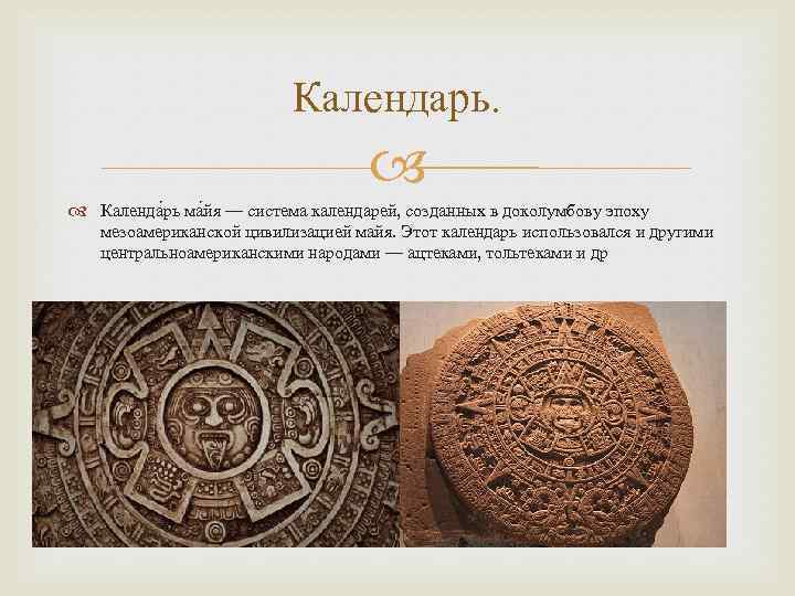 Календарь. Календа рь ма йя — система календарей, созданных в доколумбову эпоху мезоамериканской цивилизацией