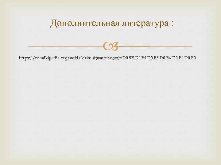 Дополнительная литература : https: //ru. wikipedia. org/wiki/Майя_(цивилизация)#. D 0. 9 E. D 0. B