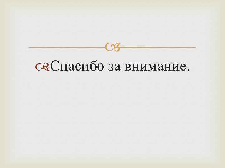  Спасибо за внимание. 
