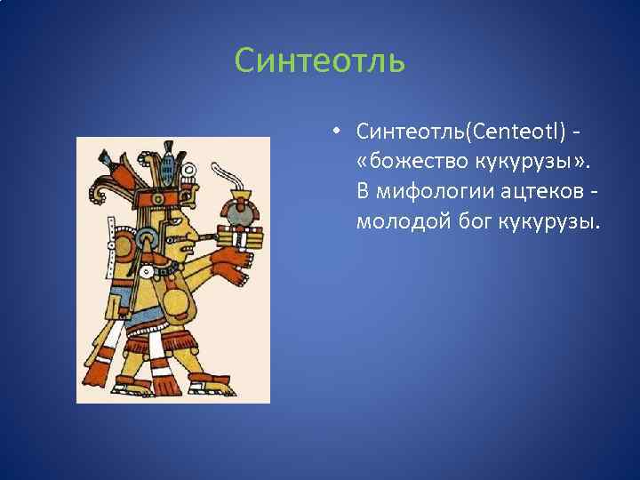 Синтеотль • Синтеотль(Centeotl) «божество кукурузы» . В мифологии ацтеков молодой бог кукурузы. 