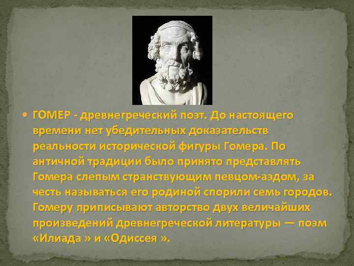  ГОМЕР - древнегреческий поэт. До настоящего времени нет убедительных доказательств реальности исторической фигуры