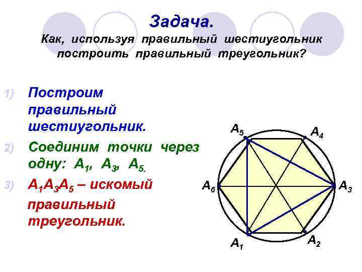 Задача. Как, используя правильный шестиугольник построить правильный треугольник? Построим правильный шестиугольник. 2) Соединим точки