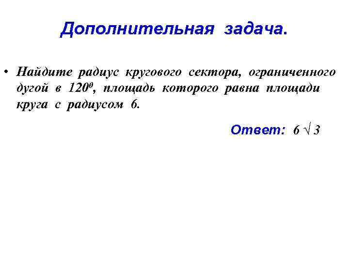 Дополнительная задача. • Найдите радиус кругового сектора, ограниченного дугой в 1200, площадь которого равна