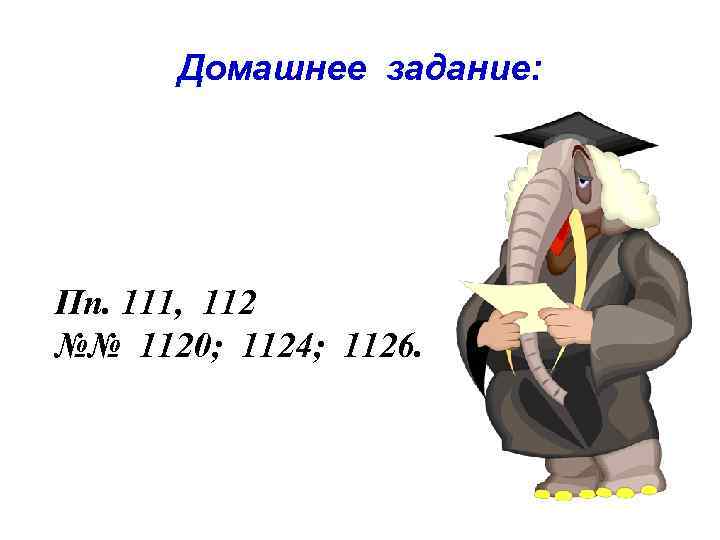 Домашнее задание: Пп. 111, 112 №№ 1120; 1124; 1126. 