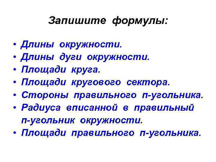 Запишите формулы: • • • Длины окружности. Длины дуги окружности. Площади круга. Площади кругового