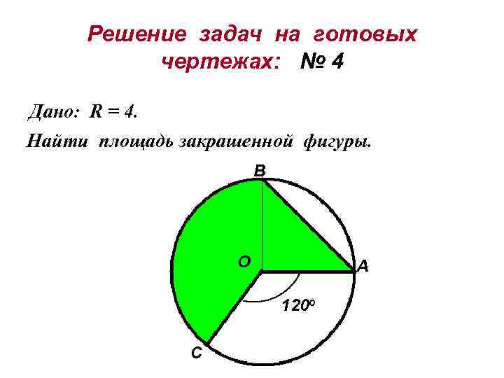 Решение задач на готовых чертежах: № 4 Дано: R = 4. Найти площадь закрашенной